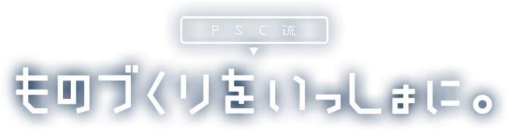 PSC流 ものづくりをいっしょに。