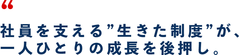 社員を支える”生きた制度”が、一人ひとりの成長を後押し。