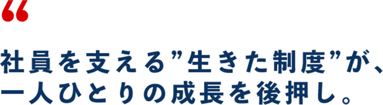 社員を支える”生きた制度”が、一人ひとりの成長を後押し。